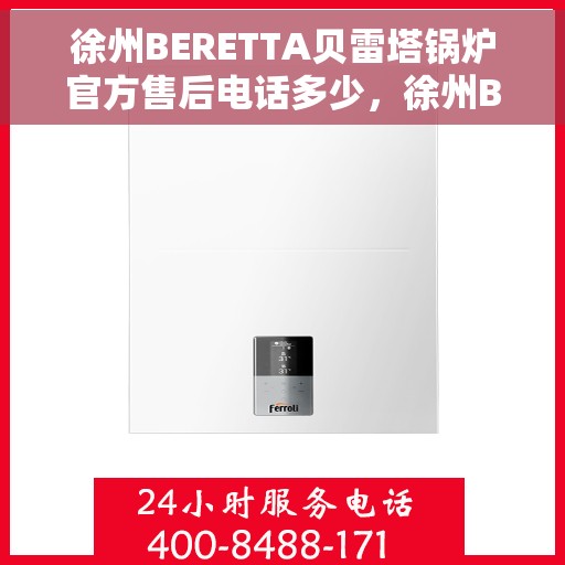 徐州BERETTA贝雷塔锅炉官方售后电话多少，徐州BERETTA贝雷塔锅炉官方售后电话及维修服务指南