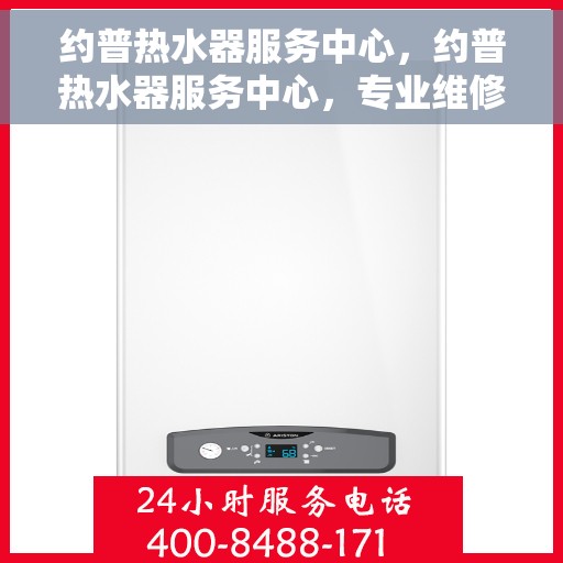 约普热水器服务中心，约普热水器服务中心，专业维修与保养一站式解决方案