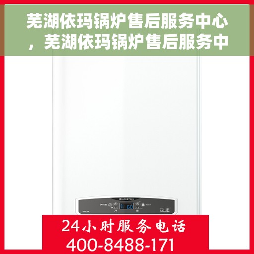 芜湖依玛锅炉售后服务中心，芜湖依玛锅炉售后服务中心，专业维修与贴心服务