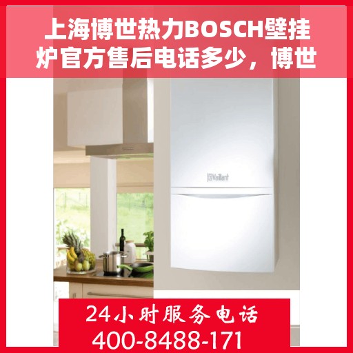 上海博世热力BOSCH壁挂炉官方售后电话多少，博世热力壁挂炉上海官方售后热线揭秘