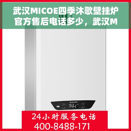 武汉MICOE四季沐歌壁挂炉官方售后电话多少，武汉MICOE四季沐歌壁挂炉售后电话及维修服务指南