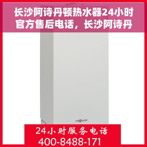长沙阿诗丹顿热水器24小时官方售后电话，长沙阿诗丹顿热水器全天候官方售后热线服务保障，专业维修团队随时待命