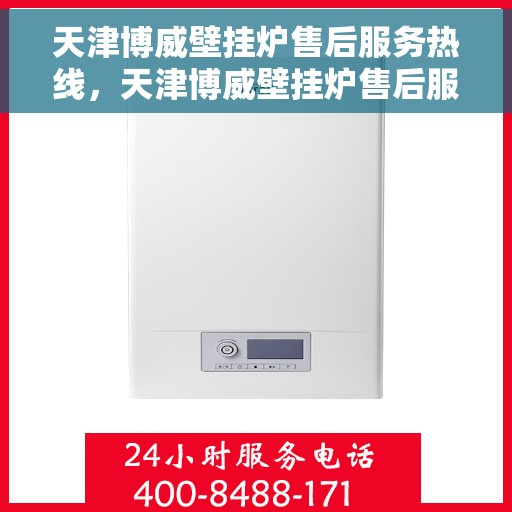 天津博威壁挂炉售后服务热线，天津博威壁挂炉售后服务热线，专业团队，贴心服务！