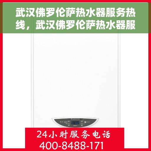 武汉佛罗伦萨热水器服务热线，武汉佛罗伦萨热水器服务热线，专业维修与售后支持团队为您护航