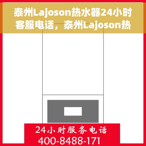 泰州Lajoson热水器24小时客服电话，泰州Lajoson热水器全天候客服热线，专业解答与售后无忧服务