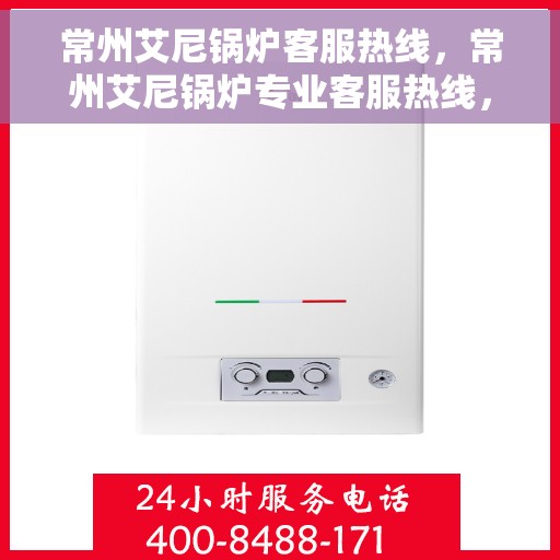 常州艾尼锅炉客服热线，常州艾尼锅炉专业客服热线，为您提供全方位支持与解决方案