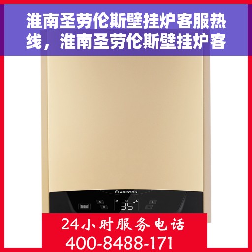 淮南圣劳伦斯壁挂炉客服热线，淮南圣劳伦斯壁挂炉客服热线，专业解答，贴心服务