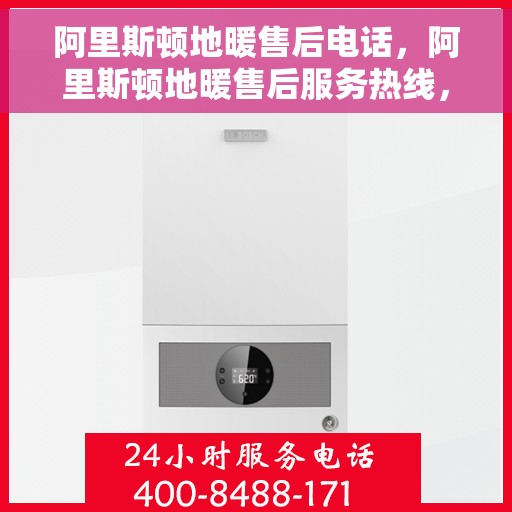 阿里斯顿地暖售后电话，阿里斯顿地暖售后服务热线，专业解决您的地暖问题