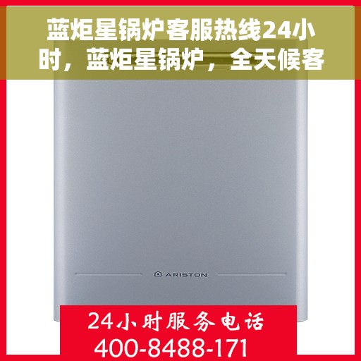 蓝炬星锅炉客服热线24小时，蓝炬星锅炉，全天候客服热线，暖心服务不打烊