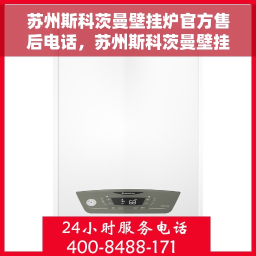 苏州斯科茨曼壁挂炉官方售后电话，苏州斯科茨曼壁挂炉售后官方联系电话