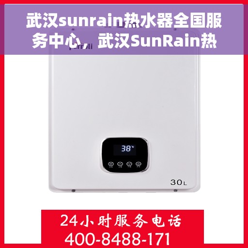 武汉sunrain热水器全国服务中心，武汉SunRain热水器全国服务中心，专业维修与贴心服务