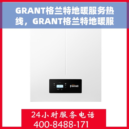 GRANT格兰特地暖服务热线，GRANT格兰特地暖服务热线，专业温暖您的生活