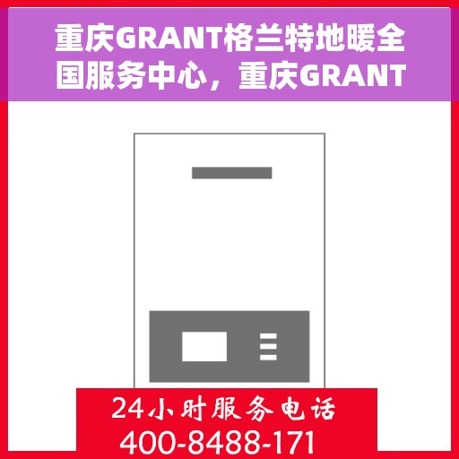 重庆GRANT格兰特地暖全国服务中心，重庆GRANT格兰特地暖全国服务中心，专业、高效的家庭温暖解决方案提供者