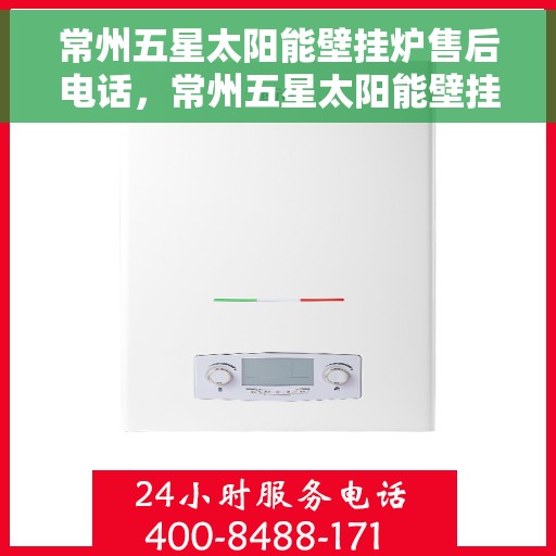常州五星太阳能壁挂炉售后电话，常州五星太阳能壁挂炉售后服务热线及电话查询