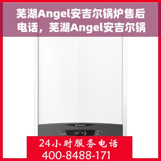 芜湖Angel安吉尔锅炉售后电话，芜湖Angel安吉尔锅炉售后专业团队服务热线