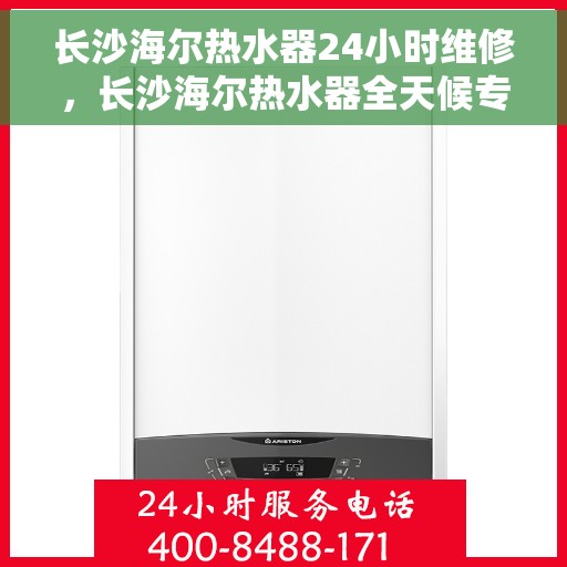 长沙海尔热水器24小时维修，长沙海尔热水器全天候专业维修服务