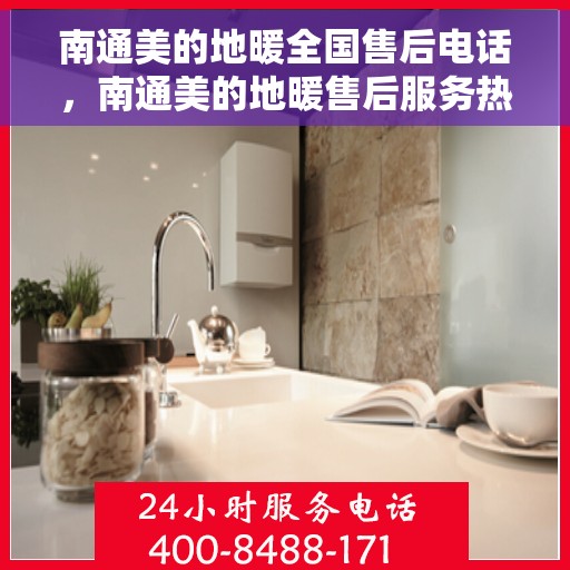 南通美的地暖全国售后电话，南通美的地暖售后服务热线及全国售后电话汇总