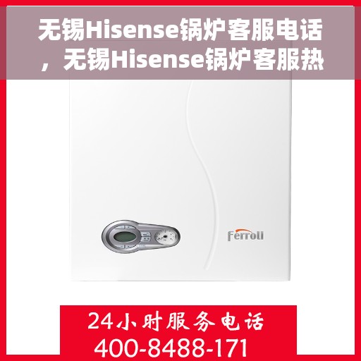 无锡Hisense锅炉客服电话，无锡Hisense锅炉客服热线及售后支持服务解析
