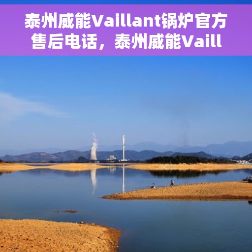 泰州威能Vaillant锅炉官方售后电话，泰州威能Vaillant锅炉官方售后热线电话公布