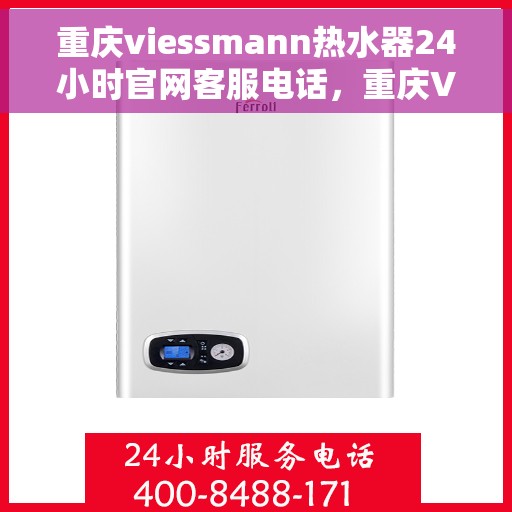 重庆viessmann热水器24小时官网客服电话，重庆Viessmann热水器全天候官方客服热线