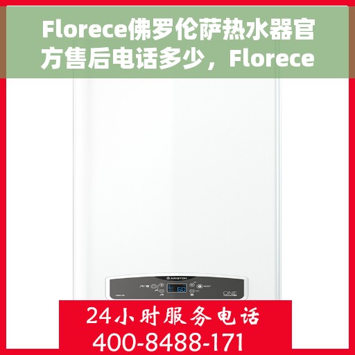 Florece佛罗伦萨热水器官方售后电话多少，Florece佛罗伦萨热水器售后电话及服务热线详解