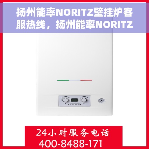 扬州能率NORITZ壁挂炉客服热线，扬州能率NORITZ壁挂炉客户服务热线解析与指南