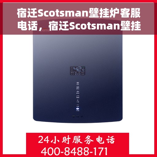 宿迁Scotsman壁挂炉客服电话，宿迁Scotsman壁挂炉客服热线及售后服务电话