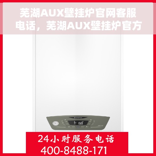 芜湖AUX壁挂炉官网客服电话，芜湖AUX壁挂炉官方客服热线及售后支持服务电话