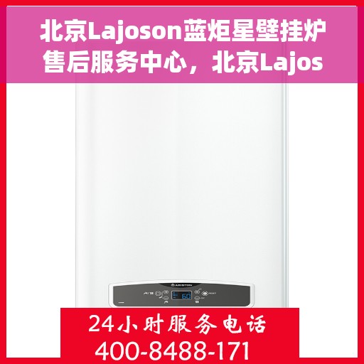 北京Lajoson蓝炬星壁挂炉售后服务中心，北京Lajoson蓝炬星壁挂炉售后维修中心专业服务解析
