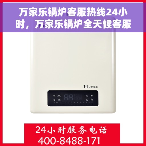 万家乐锅炉客服热线24小时，万家乐锅炉全天候客服热线，贴心服务不打烊
