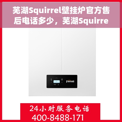 芜湖Squirrel壁挂炉官方售后电话多少，芜湖Squirrel壁挂炉售后电话官方查询及维修服务指南