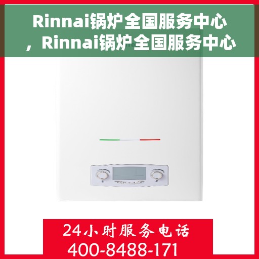 Rinnai锅炉全国服务中心，Rinnai锅炉全国服务中心，专业维修与贴心服务