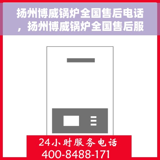 扬州博威锅炉全国售后电话，扬州博威锅炉全国售后服务热线电话公布