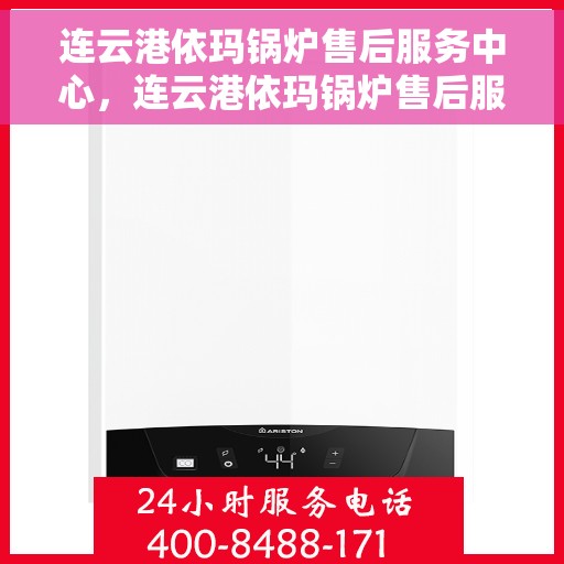 连云港依玛锅炉售后服务中心，连云港依玛锅炉售后服务中心，专业维修与贴心服务团队