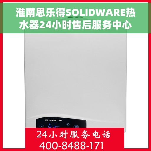淮南思乐得SOLIDWARE热水器24小时售后服务中心，淮南思乐得SOLIDWARE热水器全天候售后无忧服务