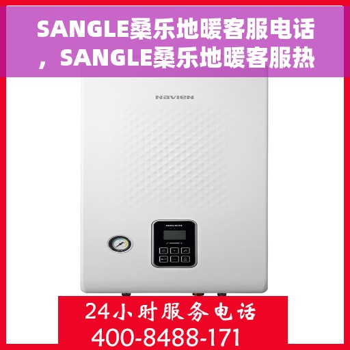 SANGLE桑乐地暖客服电话，SANGLE桑乐地暖客服热线电话及售后服务咨询