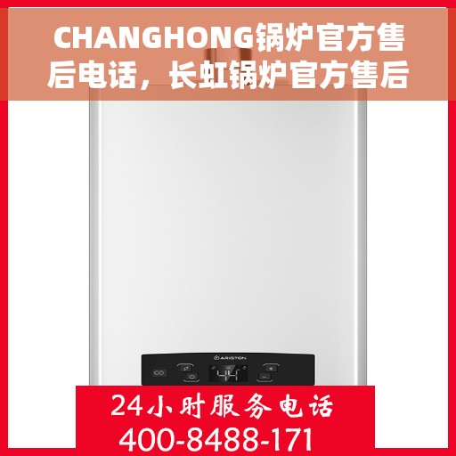 CHANGHONG锅炉官方售后电话，长虹锅炉官方售后热线电话公布