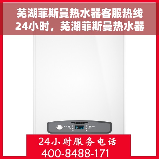芜湖菲斯曼热水器客服热线24小时，芜湖菲斯曼热水器全天候客服热线支持