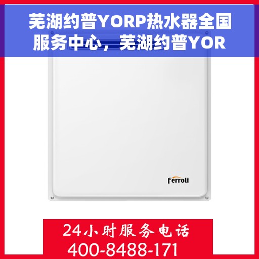 芜湖约普YORP热水器全国服务中心，芜湖约普YORP热水器全国服务中心，专业维修与优质服务并行