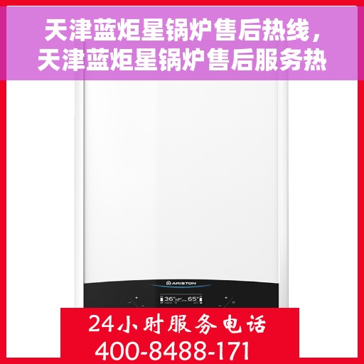 天津蓝炬星锅炉售后热线，天津蓝炬星锅炉售后服务热线，专业解决您的锅炉问题