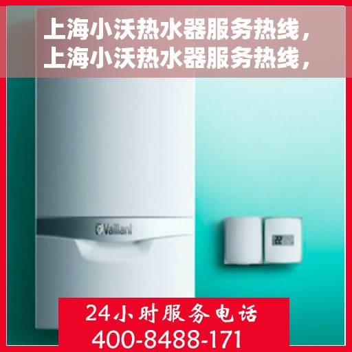 上海小沃热水器服务热线，上海小沃热水器服务热线，专业维修与售后支持团队为您排忧解难