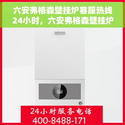 六安弗格森壁挂炉客服热线24小时，六安弗格森壁挂炉全天候客服热线，温暖守护您的居家温暖