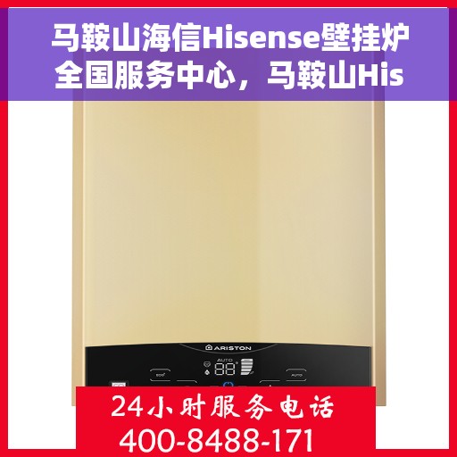 马鞍山海信Hisense壁挂炉全国服务中心，马鞍山Hisense壁挂炉全国服务中心，专业维修与一站式服务体验