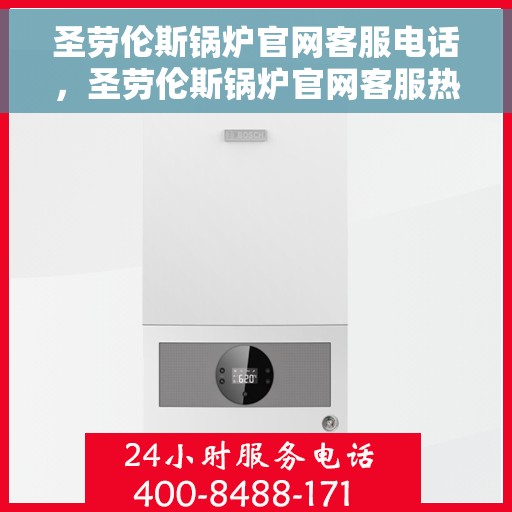 圣劳伦斯锅炉官网客服电话,圣劳伦斯锅炉官网客服热线,专业解答与优质服务热线电话。 圣劳伦斯锅炉官网客服电话,圣劳伦斯锅炉官网客服热线,专业解答与优质服务热线电话。