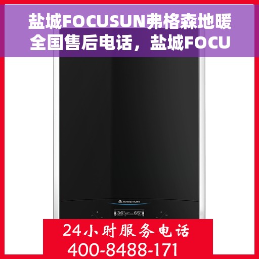 盐城FOCUSUN弗格森地暖全国售后电话，盐城FOCUSUN弗格森地暖全国售后联系电话及服务中心一览