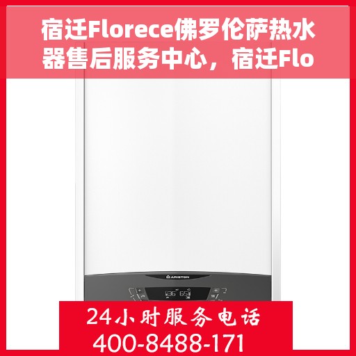 宿迁Florece佛罗伦萨热水器售后服务中心，宿迁Florece佛罗伦萨热水器售后服务中心，专业维修与优质服务并重