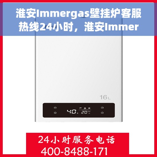 淮安Immergas壁挂炉客服热线24小时，淮安Immergas壁挂炉全天候客服热线，专业解答，温暖无忧