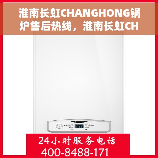 淮南长虹CHANGHONG锅炉售后热线，淮南长虹CHANGHONG锅炉售后热线服务支持及咨询专线