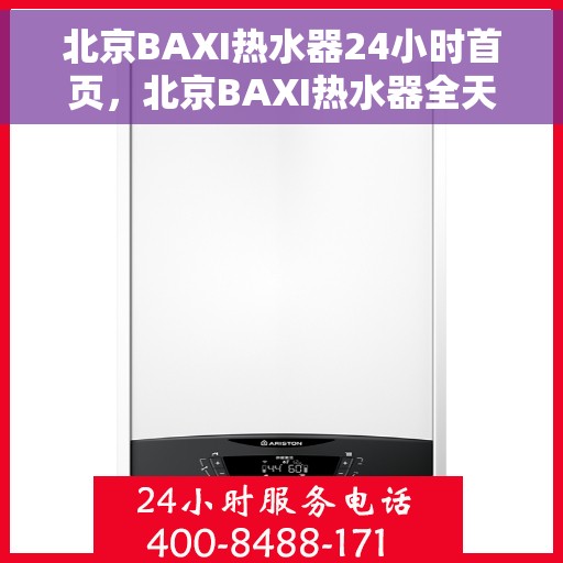 北京BAXI热水器24小时首页，北京BAXI热水器全天候服务，24小时首页关注您的需求