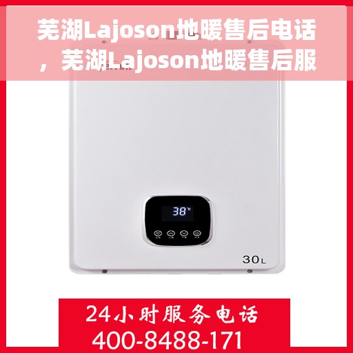 芜湖Lajoson地暖售后电话，芜湖Lajoson地暖售后服务热线及电话全攻略